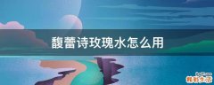 馥蕾诗玫瑰水怎么用