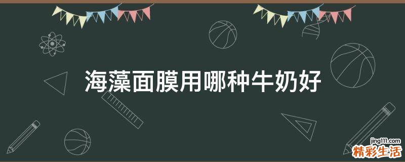海藻面膜用哪种牛奶好
