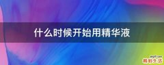什么时候开始用精华液