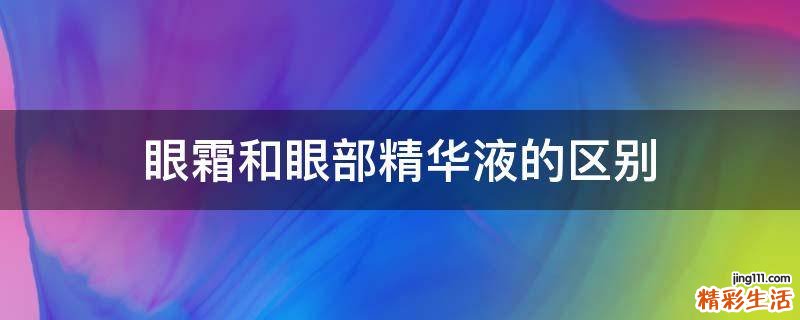 眼霜和眼部精华液的区别