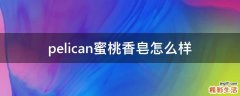 pelican蜜桃香皂怎么样