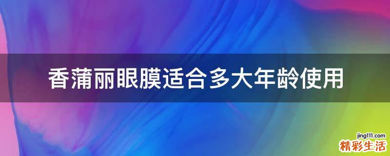 香蒲丽眼膜适合多大年龄使用