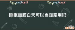 睡眠面膜白天可以当面霜用吗