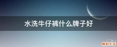 水洗牛仔裤什么牌子好
