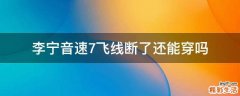 李宁音速7飞线断了还能穿吗