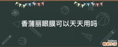 香蒲丽眼膜可以天天用吗