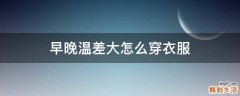早晚温差大怎么穿衣服