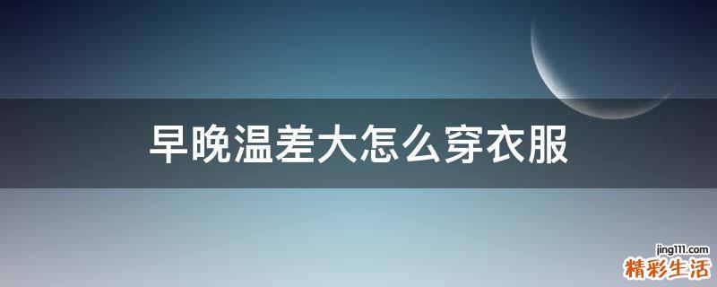 早晚温差大怎么穿衣服