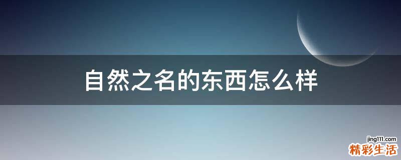 自然之名的东西怎么样
