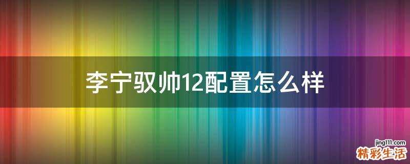 李宁驭帅12配置怎么样