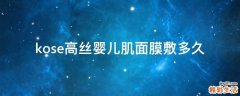 kose高丝婴儿肌面膜敷多久