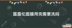 露露伦面膜用完需要洗吗