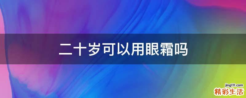 二十岁可以用眼霜吗