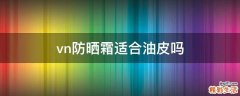 vn防晒霜适合油皮吗