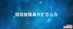 玻尿酸隆鼻外扩怎么办