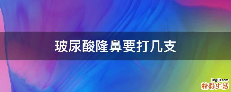 玻尿酸隆鼻要打几支