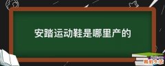 安踏運(yùn)動鞋是哪里產(chǎn)的