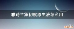 雅诗兰黛初赋原生液怎么用