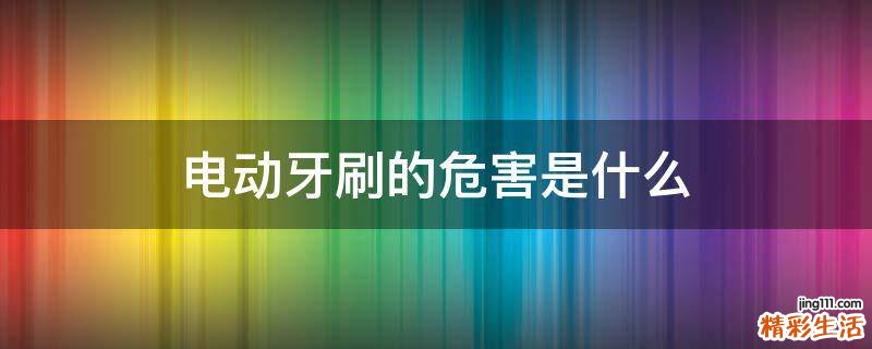 电动牙刷的危害是什么