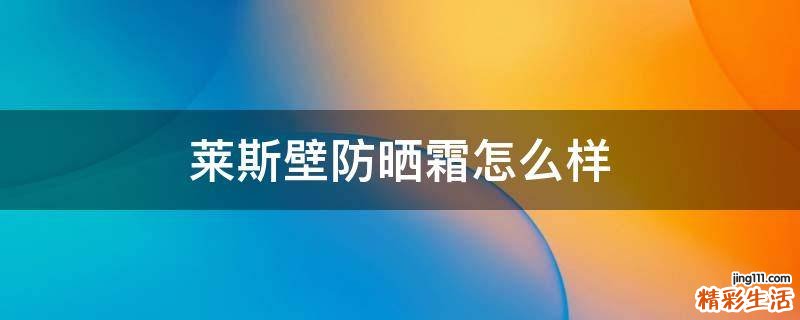 莱斯壁防晒霜怎么样