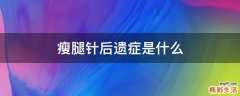 瘦腿針后遺癥是什么