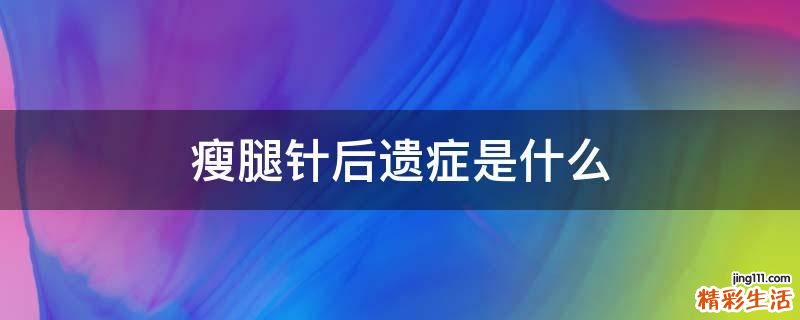瘦腿針后遺癥是什么