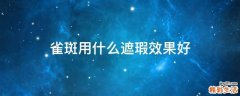 雀斑用什么遮瑕效果好