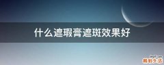 什么遮瑕膏遮斑效果好