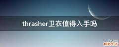 thrasher卫衣值得入手吗