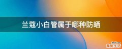 兰蔻小白管属于哪种防晒
