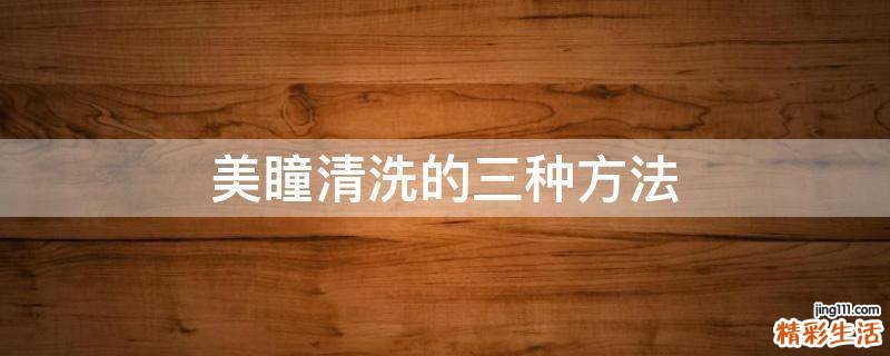 美瞳清洗的三种方法
