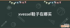 xvessel鞋子在哪买
