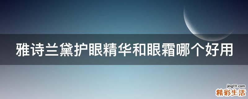 雅诗兰黛护眼精华和眼霜哪个好用