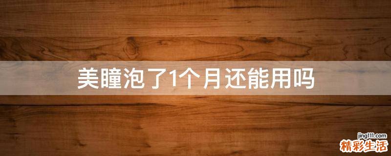 美瞳泡了1个月还能用吗