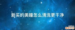 新买的美瞳怎么清洗更干净