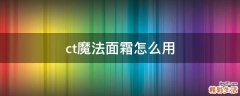 ct魔法面霜怎么用