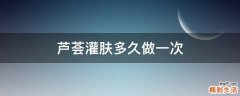 芦荟灌肤多久做一次