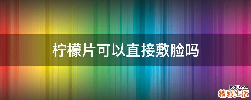 柠檬片可以直接敷脸吗