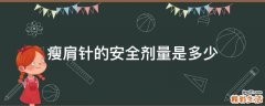 瘦肩针的安全剂量是多少