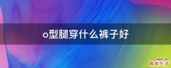 o型腿穿什么裤子好