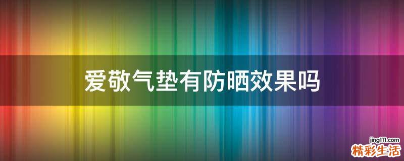 爱敬气垫有防晒效果吗
