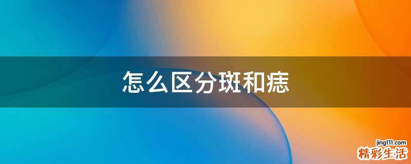 怎么区分斑和痣