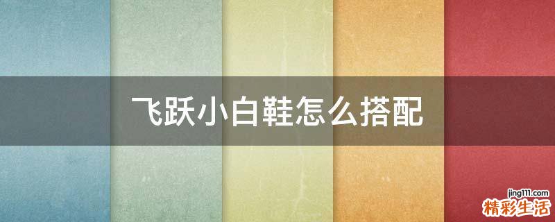 飞跃小白鞋怎么搭配
