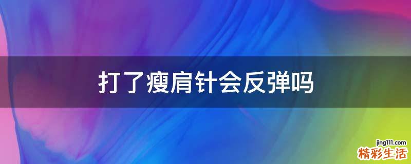 打了瘦肩针会反弹吗