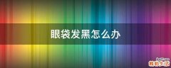 眼袋發(fā)黑怎么辦