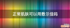 正常肌肤可以用敷尔佳吗