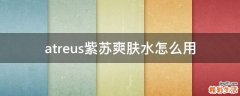 atreus紫苏爽肤水怎么用