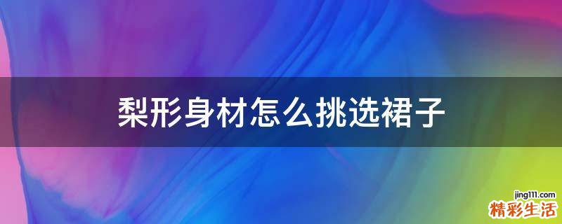 梨形身材怎么挑选裙子