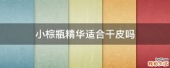 小棕瓶精华适合干皮吗