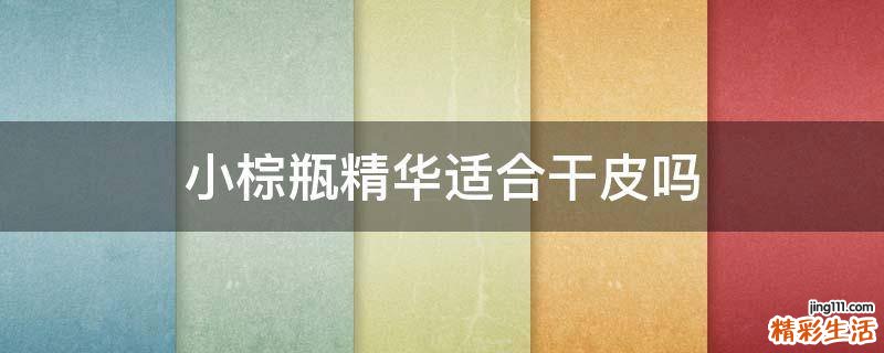小棕瓶精华适合干皮吗